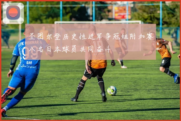 圣图尔登历史性进军争冠组附加赛八名日本球员共同奋斗