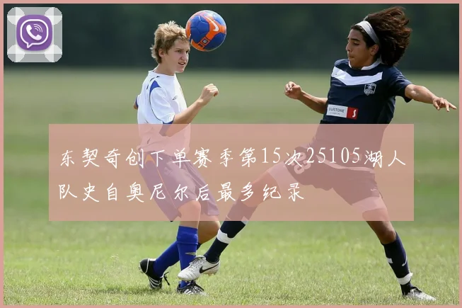 东契奇创下单赛季第15次25105湖人队史自奥尼尔后最多纪录