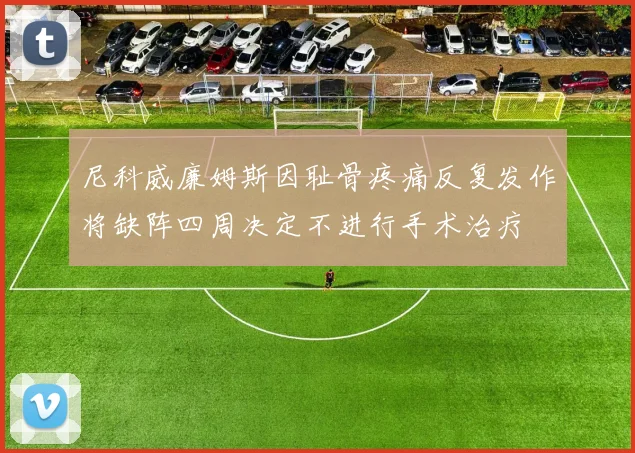尼科威廉姆斯因耻骨疼痛反复发作将缺阵四周决定不进行手术治疗