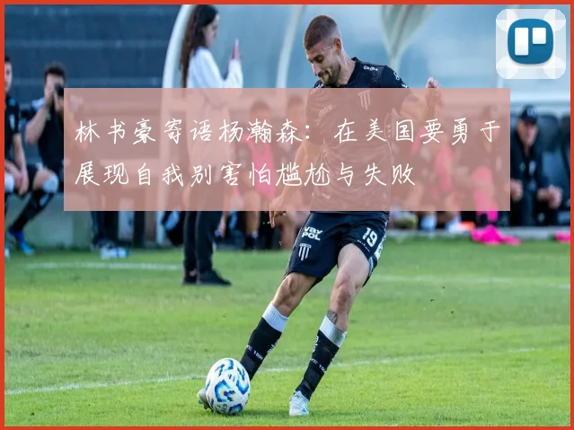 林书豪寄语杨瀚森：在美国要勇于展现自我别害怕尴尬与失败