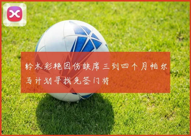 铃木彩艳因伤缺席三到四个月帕尔马计划寻找免签门将