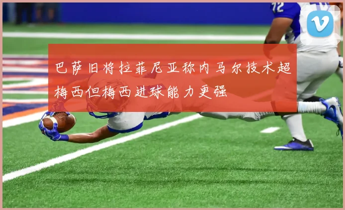 巴萨旧将拉菲尼亚称内马尔技术超梅西但梅西进球能力更强
