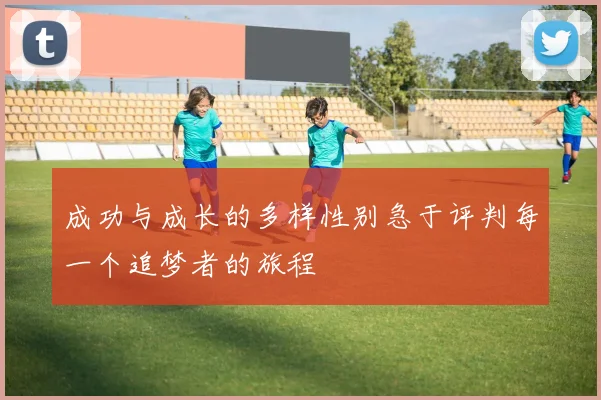 成功与成长的多样性别急于评判每一个追梦者的旅程