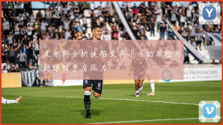 皮尔斯分析快船交易小卡的风险与新球馆票房压力